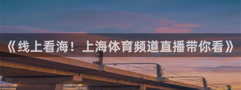 《线上看海！上海体育频道直播带你看》