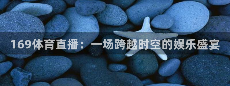 169体育直播：一场跨越时空的娱乐盛宴