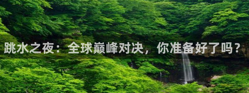 跳水之夜：全球巅峰对决，你准备好了吗？