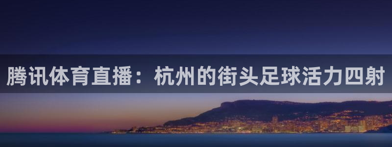 腾讯体育直播：杭州的街头足球活力四射