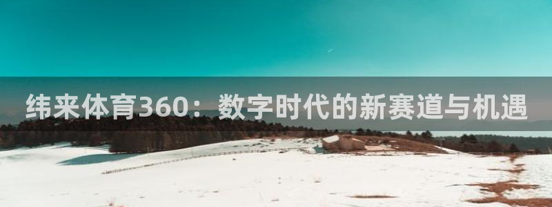 纬来体育360：数字时代的新赛道与机遇
